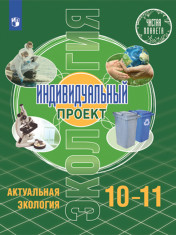 Экология. Индивидуальный проект. Актуальная экология. 10-11 класс. Учебник